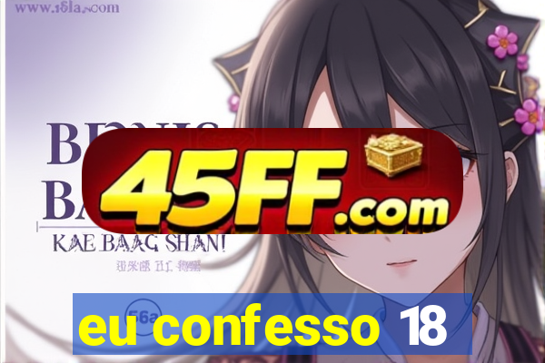 eu confesso 18